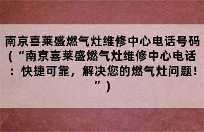 南京喜莱盛燃气灶维修中心电话号码(“南京喜莱盛燃气灶维修中心电话：快捷可靠，解决您的燃气灶问题！”)