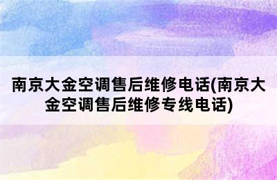 南京大金空调售后维修电话(南京大金空调售后维修专线电话)