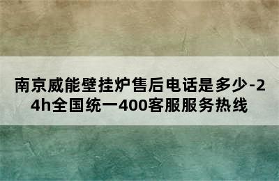 南京威能壁挂炉售后电话是多少-24h全国统一400客服服务热线