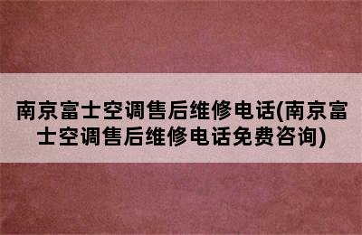 南京富士空调售后维修电话(南京富士空调售后维修电话免费咨询)