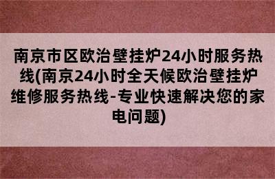 南京市区欧治壁挂炉24小时服务热线(南京24小时全天候欧治壁挂炉维修服务热线-专业快速解决您的家电问题)