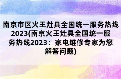 南京市区火王灶具全国统一服务热线2023(南京火王灶具全国统一服务热线2023：家电维修专家为您解答问题)