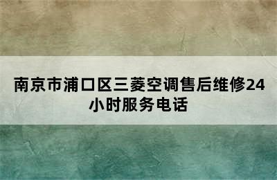 南京市浦口区三菱空调售后维修24小时服务电话