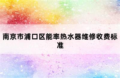 南京市浦口区能率热水器维修收费标准