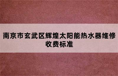 南京市玄武区辉煌太阳能热水器维修收费标准