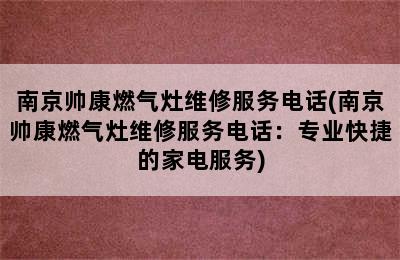 南京帅康燃气灶维修服务电话(南京帅康燃气灶维修服务电话：专业快捷的家电服务)