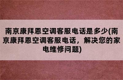 南京康拜恩空调客服电话是多少(南京康拜恩空调客服电话，解决您的家电维修问题)