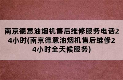 南京德意油烟机售后维修服务电话24小时(南京德意油烟机售后维修24小时全天候服务)