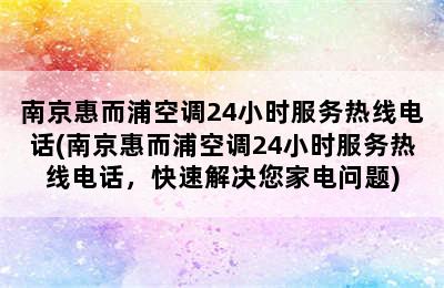 南京惠而浦空调24小时服务热线电话(南京惠而浦空调24小时服务热线电话，快速解决您家电问题)