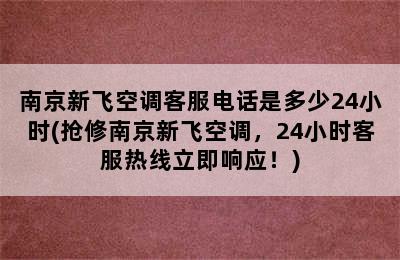 南京新飞空调客服电话是多少24小时(抢修南京新飞空调，24小时客服热线立即响应！)