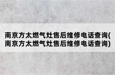 南京方太燃气灶售后维修电话查询(南京方太燃气灶售后维修电话查询)