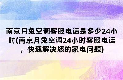 南京月兔空调客服电话是多少24小时(南京月兔空调24小时客服电话，快速解决您的家电问题)