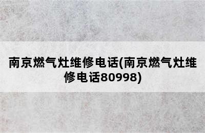 南京燃气灶维修电话(南京燃气灶维修电话80998)