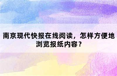 南京现代快报在线阅读，怎样方便地浏览报纸内容？