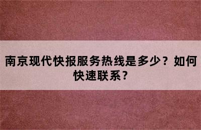 南京现代快报服务热线是多少？如何快速联系？