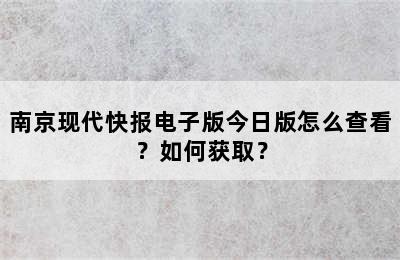 南京现代快报电子版今日版怎么查看？如何获取？