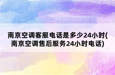 南京空调客服电话是多少24小时(南京空调售后服务24小时电话)