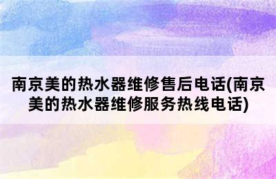 南京美的热水器维修售后电话(南京美的热水器维修服务热线电话)