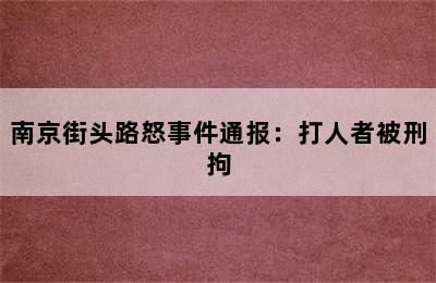 南京街头路怒事件通报：打人者被刑拘