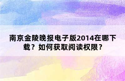 南京金陵晚报电子版2014在哪下载？如何获取阅读权限？