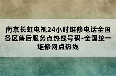 南京长虹电视24小时维修电话全国各区售后服务点热线号码-全国统一维修网点热线