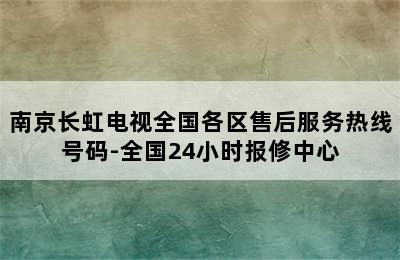 南京长虹电视全国各区售后服务热线号码-全国24小时报修中心