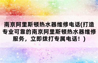 南京阿里斯顿热水器维修电话(打造专业可靠的南京阿里斯顿热水器维修服务，立即拨打专属电话！)