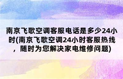 南京飞歌空调客服电话是多少24小时(南京飞歌空调24小时客服热线，随时为您解决家电维修问题)