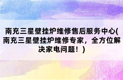 南充三星壁挂炉维修售后服务中心(南充三星壁挂炉维修专家，全方位解决家电问题！)