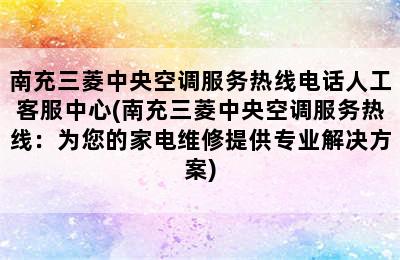 南充三菱中央空调服务热线电话人工客服中心(南充三菱中央空调服务热线：为您的家电维修提供专业解决方案)