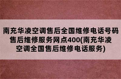 南充华凌空调售后全国维修电话号码售后维修服务网点400(南充华凌空调全国售后维修电话服务)