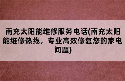 南充太阳能维修服务电话(南充太阳能维修热线，专业高效修复您的家电问题)