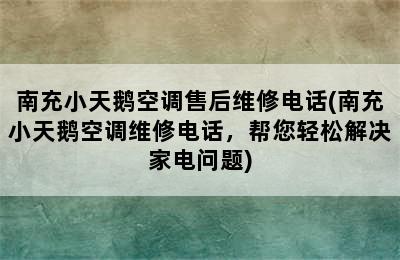 南充小天鹅空调售后维修电话(南充小天鹅空调维修电话，帮您轻松解决家电问题)