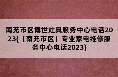 南充市区博世灶具服务中心电话2023(【南充市区】专业家电维修服务中心电话2023)