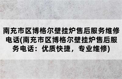 南充市区博格尔壁挂炉售后服务维修电话(南充市区博格尔壁挂炉售后服务电话：优质快捷，专业维修)