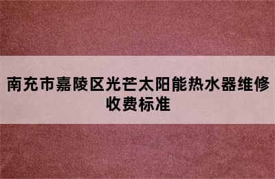 南充市嘉陵区光芒太阳能热水器维修收费标准