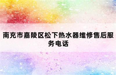 南充市嘉陵区松下热水器维修售后服务电话