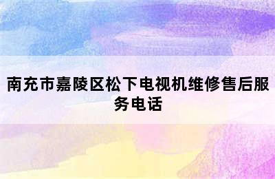 南充市嘉陵区松下电视机维修售后服务电话