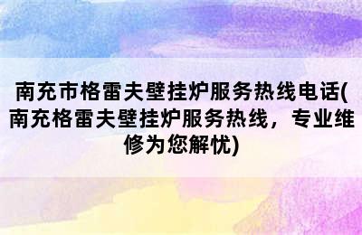 南充市格雷夫壁挂炉服务热线电话(南充格雷夫壁挂炉服务热线，专业维修为您解忧)