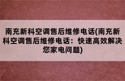 南充新科空调售后维修电话(南充新科空调售后维修电话：快速高效解决您家电问题)