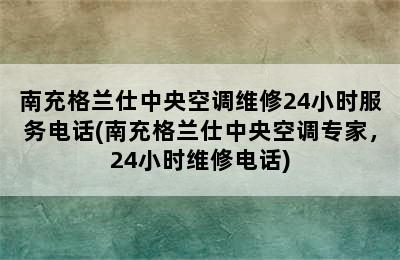 南充格兰仕中央空调维修24小时服务电话(南充格兰仕中央空调专家，24小时维修电话)