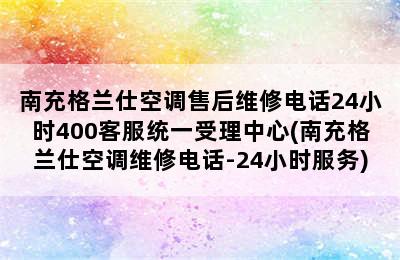 南充格兰仕空调售后维修电话24小时400客服统一受理中心(南充格兰仕空调维修电话-24小时服务)