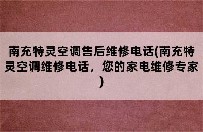 南充特灵空调售后维修电话(南充特灵空调维修电话，您的家电维修专家)