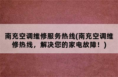 南充空调维修服务热线(南充空调维修热线，解决您的家电故障！)