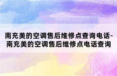 南充美的空调售后维修点查询电话-南充美的空调售后维修点电话查询