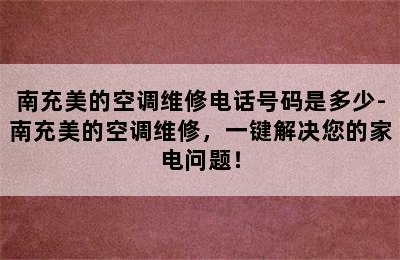 南充美的空调维修电话号码是多少-南充美的空调维修，一键解决您的家电问题！