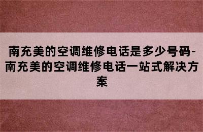 南充美的空调维修电话是多少号码-南充美的空调维修电话一站式解决方案