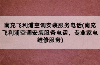 南充飞利浦空调安装服务电话(南充飞利浦空调安装服务电话，专业家电维修服务)