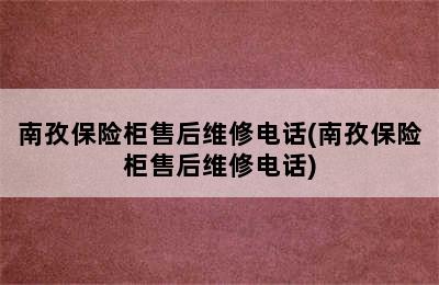 南孜保险柜售后维修电话(南孜保险柜售后维修电话)