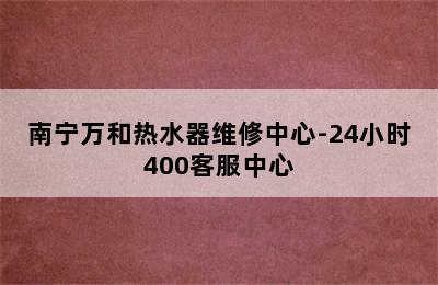 南宁万和热水器维修中心-24小时400客服中心